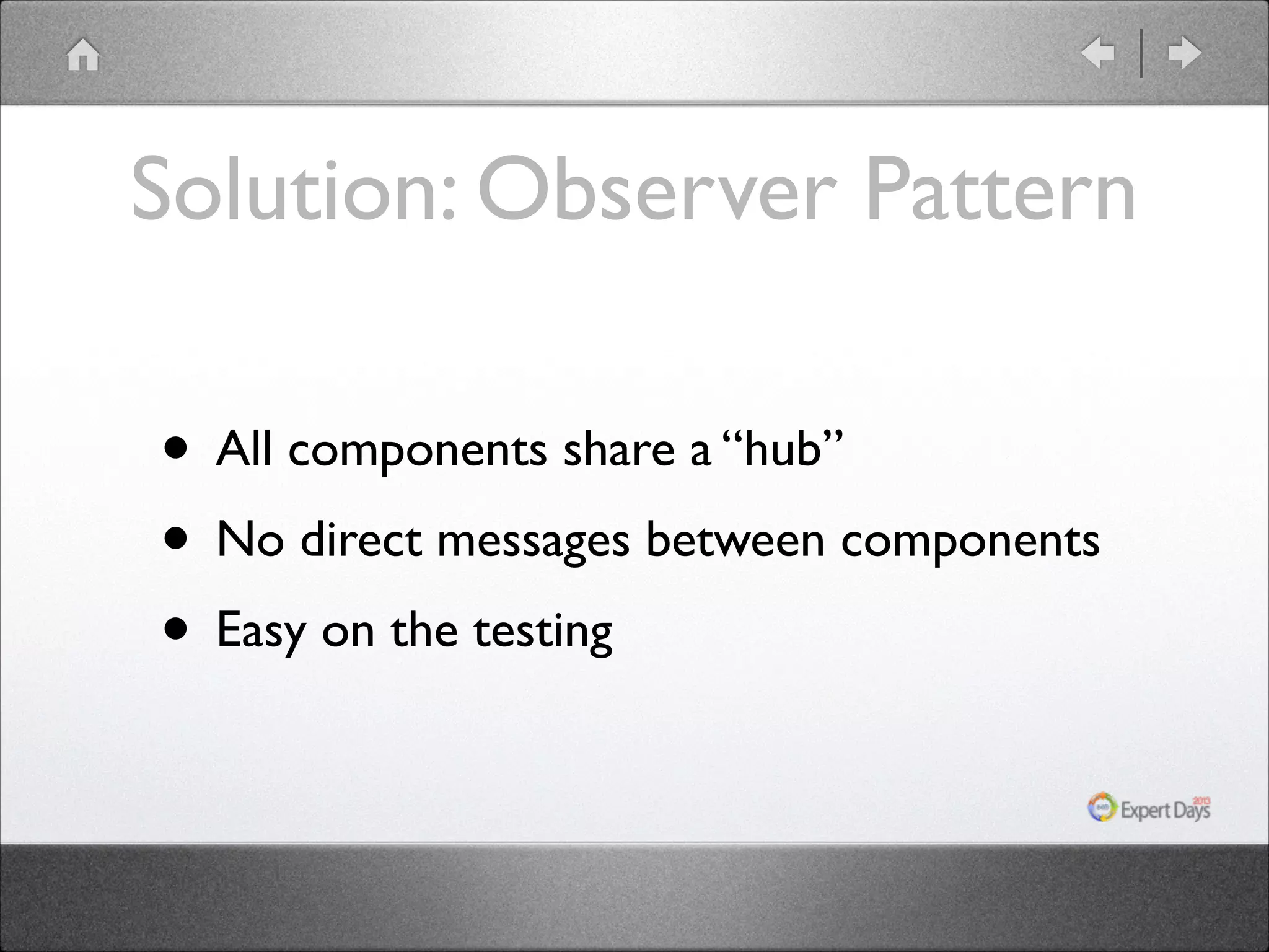 Solution: Observer Pattern • All components share a “hub” • No direct messages between components • Easy on the testing 