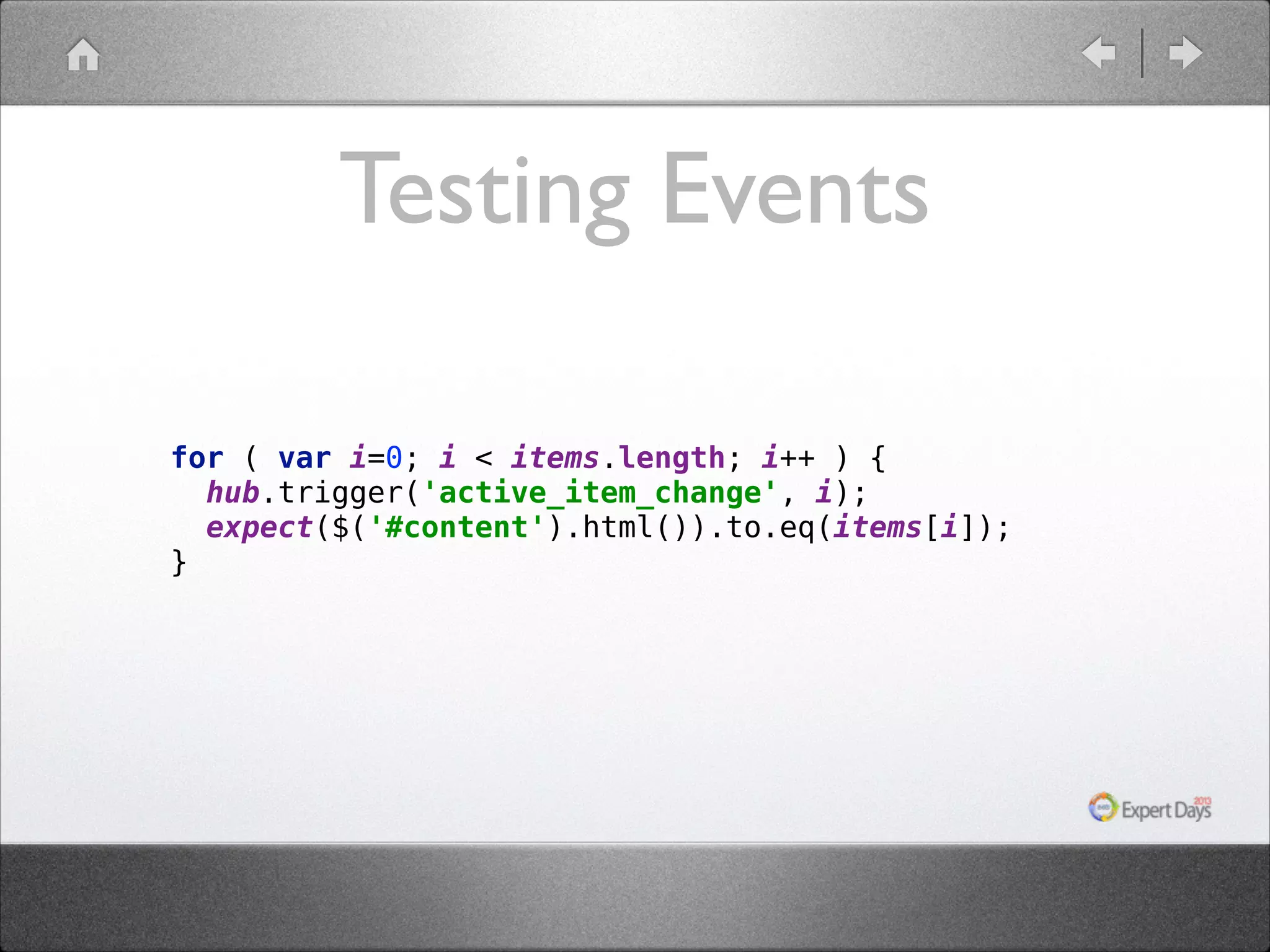 Testing Events for ( var i=0; i < items.length; i++ ) {  hub.trigger('active_item_change', i);  expect($('#content').html()).to.eq(items[i]); }   
