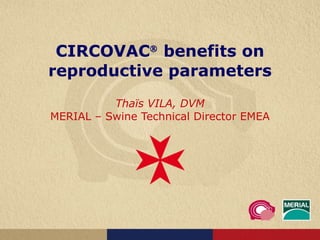 CIRCOVAC   benefits on reproductive parameters Thaïs VILA, DVM MERIAL – Swine Technical Director EMEA 