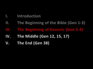IntroductionThe Beginning of the Bible (Gen 1-3)The Beginning of Genesis (Gen 3-4)The Middle (Gen 12, 15, 17)The End (Gen 38)