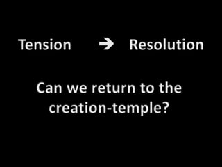 Tension		ResolutionCan we return to the creation-temple?
