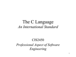 The C Language
 An International Standard


           CIS2450
Professional Aspect of Software
         Engineering
                                  1
 