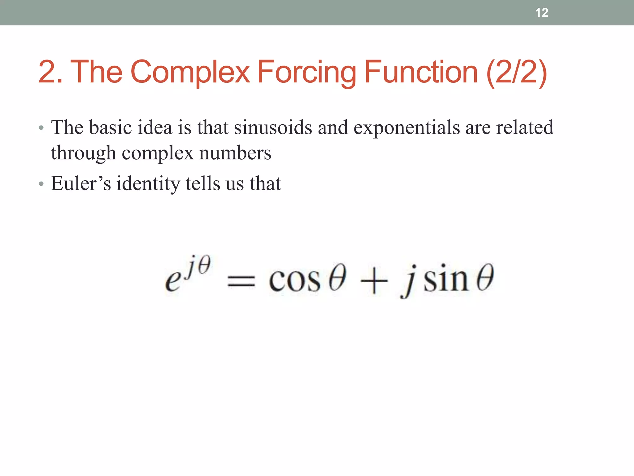 2. The Complex Forcing Function (2/2)
• The basic idea is that sinusoids and exponentials are related
through complex numbers
• Euler’s identity tells us that
12
 