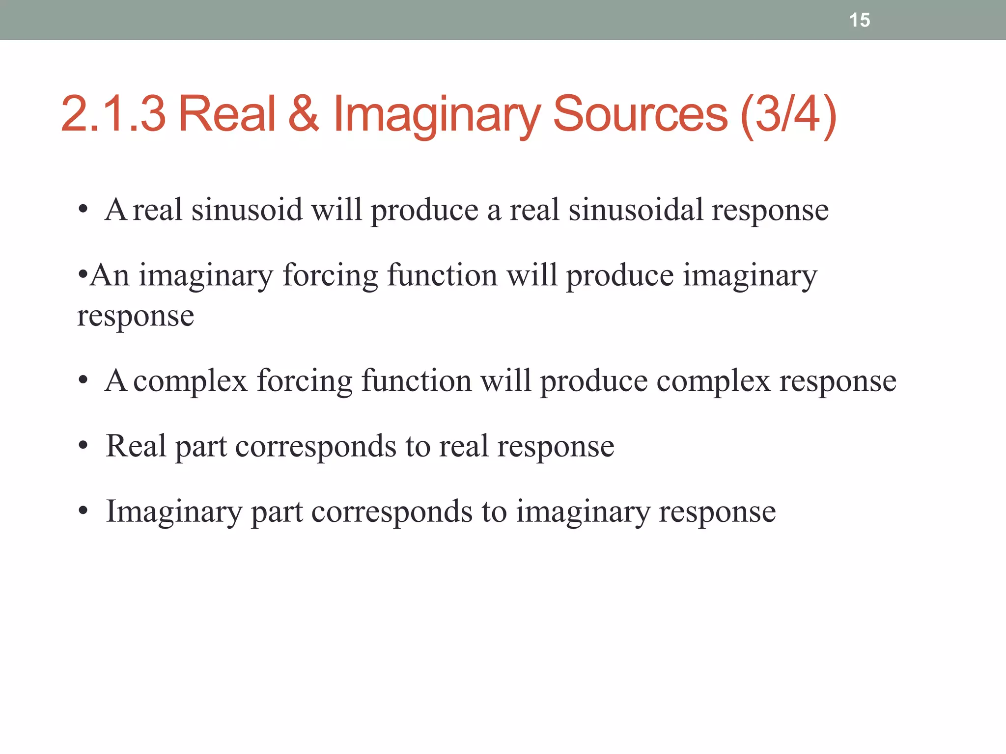 2.1.3 Real & Imaginary Sources (3/4)
15
• Areal sinusoid will produce a real sinusoidal response
•An imaginary forcing function will produce imaginary
response
• Acomplex forcing function will produce complex response
• Real part corresponds to real response
• Imaginary part corresponds to imaginary response
 