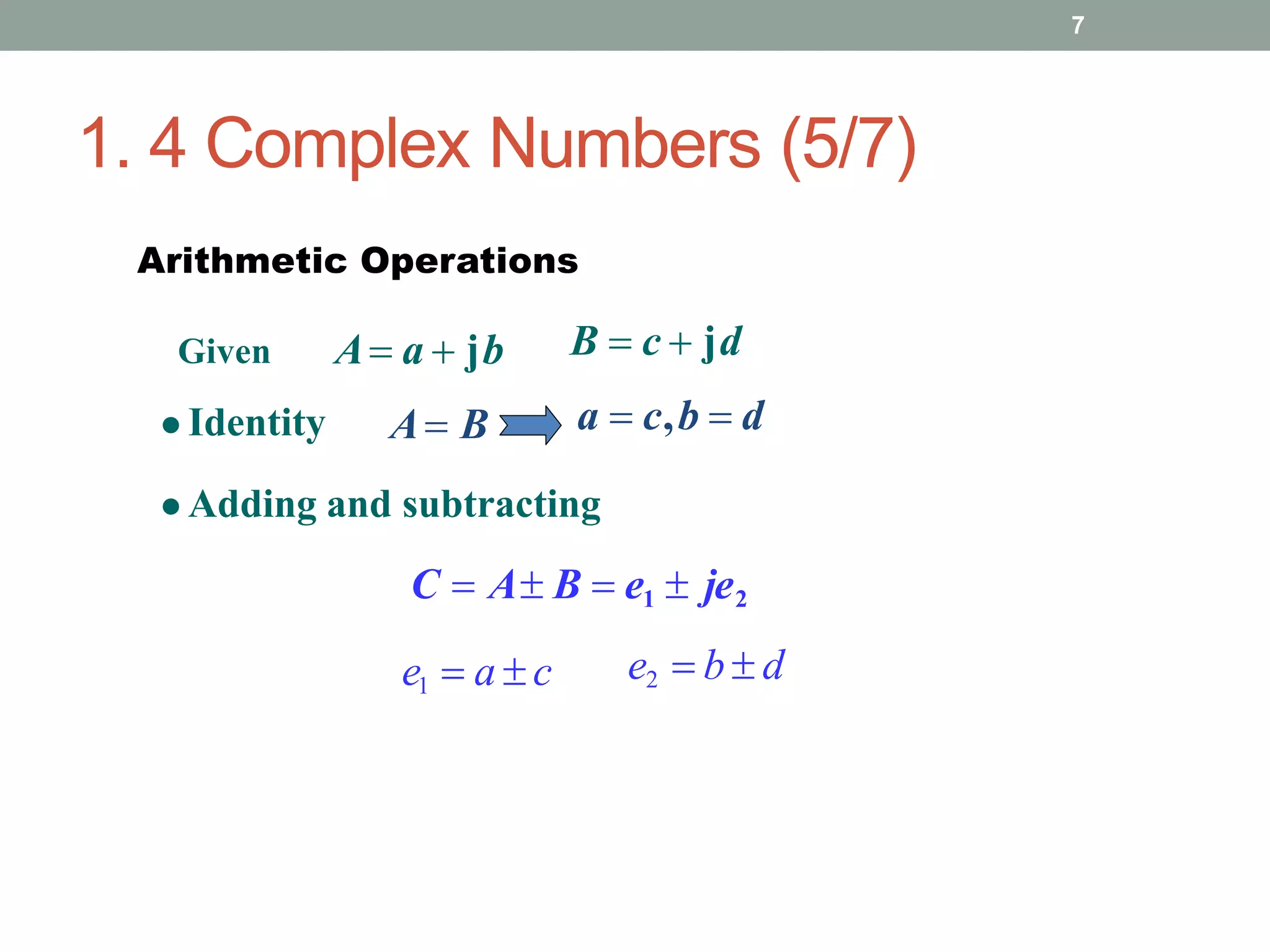 1. 4 Complex Numbers (5/7)
7
Arithmetic Operations
A a  jb
A B
Given
 Identity
B  c  jd
a  c,b  d
 Adding and subtracting
C  A B  e1  je2
e1  a  c e2  b  d
 