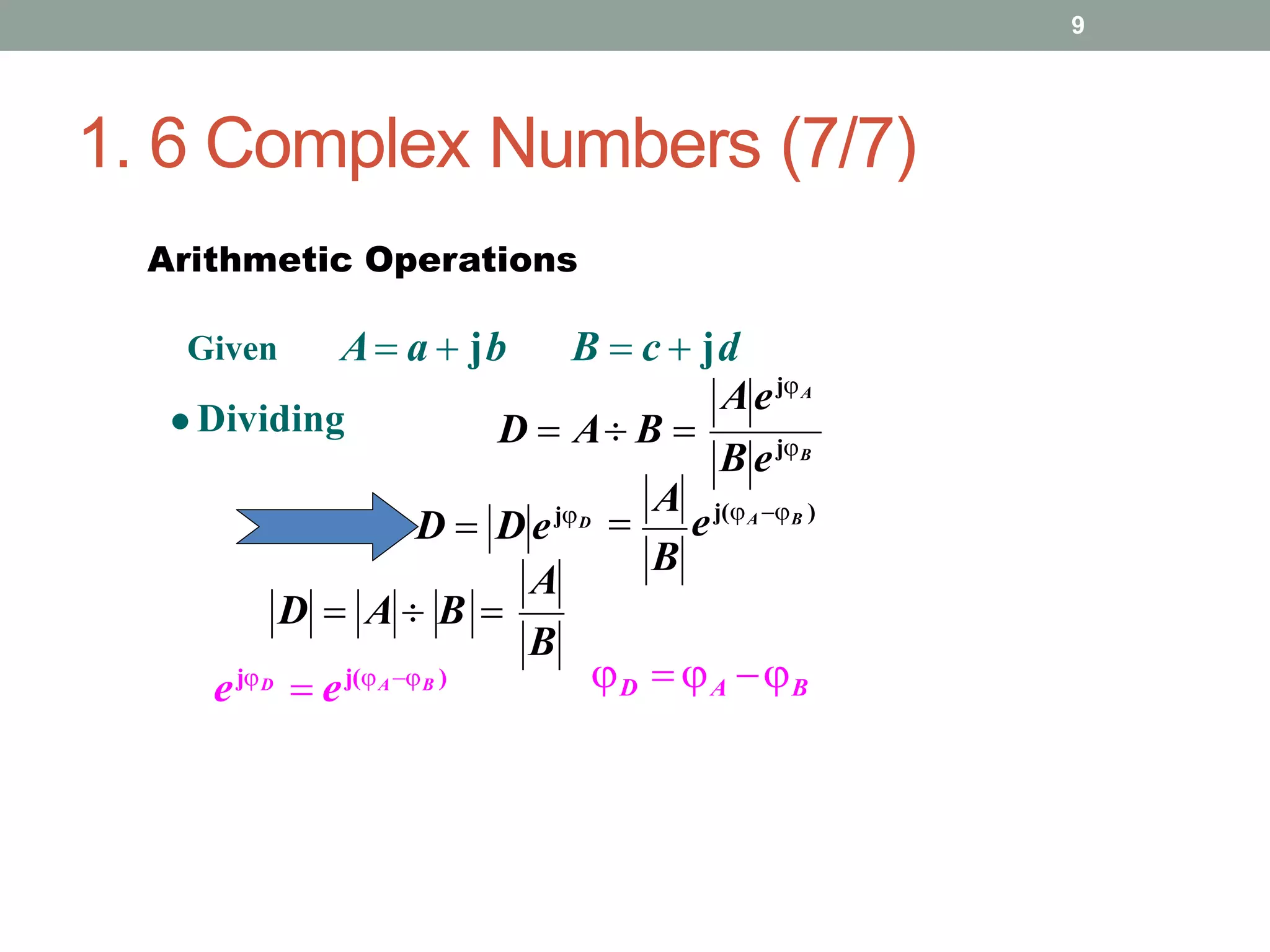 1. 6 Complex Numbers (7/7)
9
B ejB
AejA
D  A B 
B
A
D  A  B 
ejD
 ej(AB ) D  A B
D  D ejD
B

A
ej(A B )
Arithmetic Operations
A a  jb B  c  jd
Given
 Dividing
 