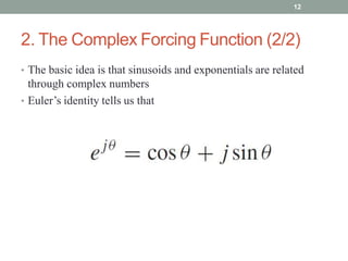 2. The Complex Forcing Function (2/2)
• The basic idea is that sinusoids and exponentials are related
through complex numbers
• Euler’s identity tells us that
12
 