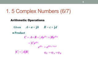 1. 5 Complex Numbers (6/7)
8
Arithmetic Operations
A a  jb B  c  jd
Given
 Product
C  AB  AejA
 BejB
 C ejC
C  A B
ejC
 ej(AB )
C  A B
 