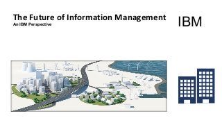 The Future of Information Management
An IBM Perspective IBM
 