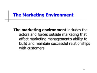 The Marketing Environment
The marketing environment includes the
actors and forces outside marketing that
affect marketing management’s ability to
build and maintain successful relationships
with customers
3-4
 
