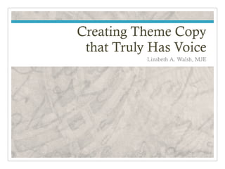 Creating Theme Copy
 that Truly Has Voice
           Lizabeth A. Walsh, MJE
 
