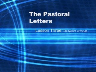 The Pastoral
Letters
Lesson Three: The Nature of things
 