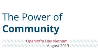 /////////////////OpenInfra Day Vietnam, ////////////////////
////////////////////////////////August 2019 ////////////////////
The Power of
Community
 