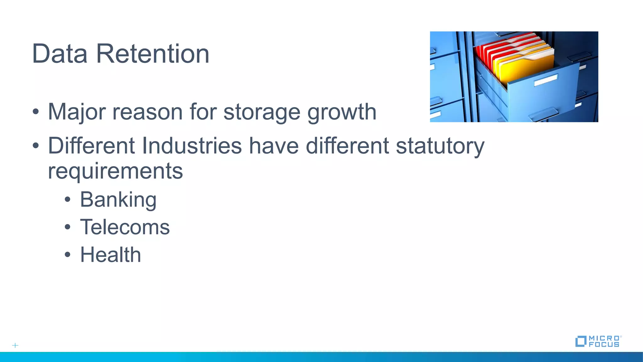 Data Retention
• Major reason for storage growth
• Different Industries have different statutory
requirements
• Banking
• Telecoms
• Health
 