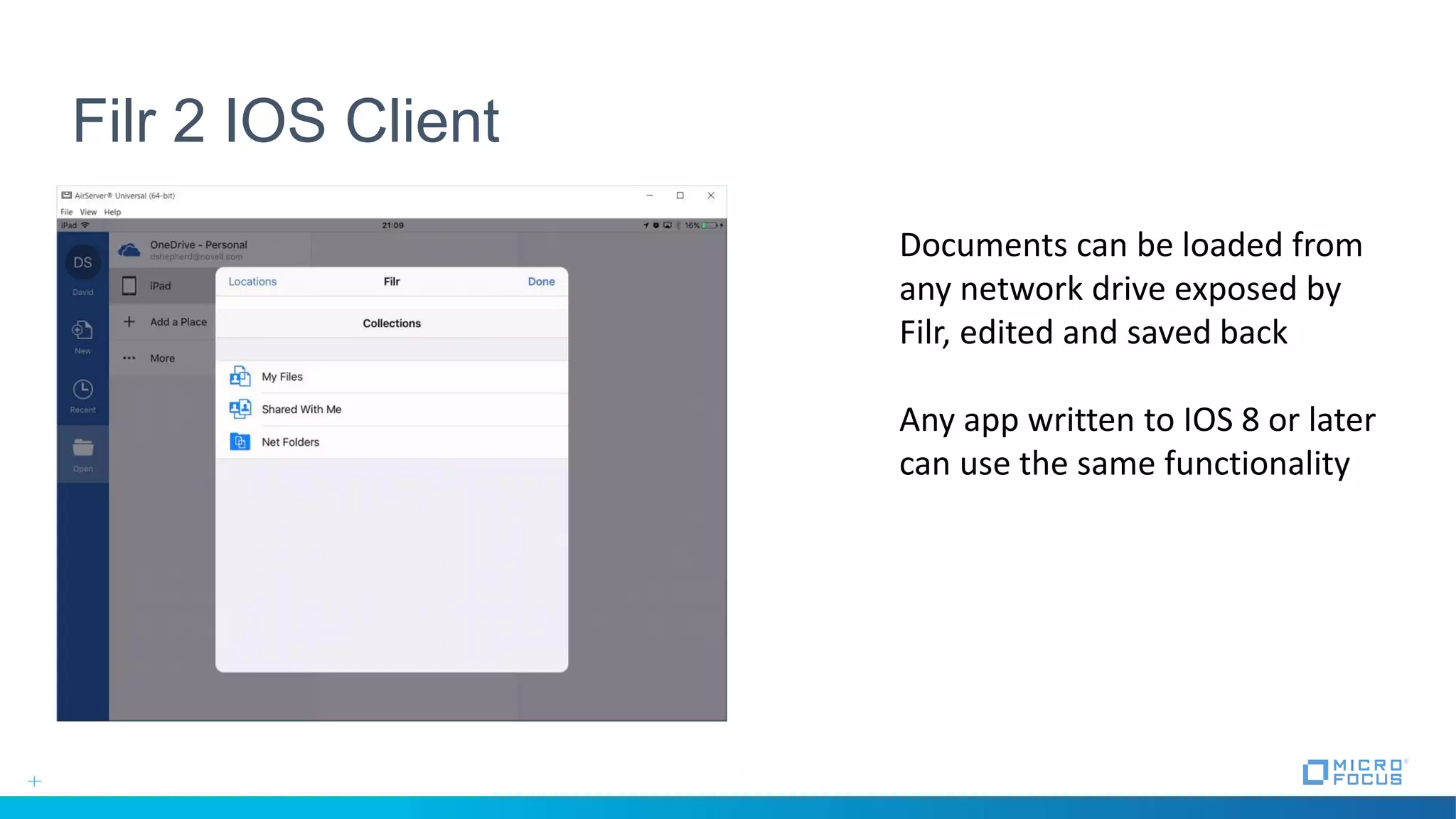 Filr 2 IOS Client
Documents can be loaded from
any network drive exposed by
Filr, edited and saved back
Any app written to IOS 8 or later
can use the same functionality
 