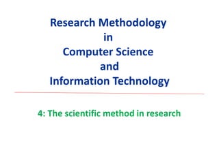 Research Methodology
in
Computer Science
and
Information Technology
4: The scientific method in research
 