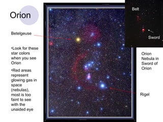 Orion Betelgeuse Rigel Look for these star colors when you see Orion Red areas represent glowing gas in space (nebulas), most is too faint to see with the unaided eye Belt Sword Orion Nebula in Sword of Orion 