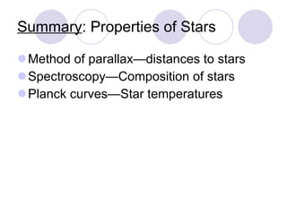 Summary : Properties of Stars Method of parallax—distances to stars Spectroscopy—Composition of stars Planck curves—Star temperatures 
