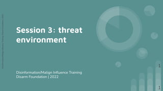 Disinformation/Malign
Inﬂuence
Training,
Disarm
Foundation
|
2022
Session 3: threat
environment
Disinformation/Malign Inﬂuence Training
Disarm Foundation | 2022
1
1
 