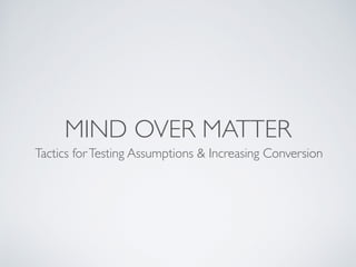 MIND OVER MATTER
Tactics forTesting Assumptions & Increasing Conversion
 