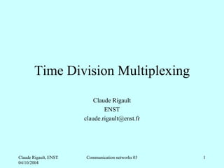 Time Division Multiplexing
                           Claude Rigault
                               ENST
                       claude.rigault@enst.fr




Claude Rigault, ENST   Communication networks 03   1
04/10/2004
 