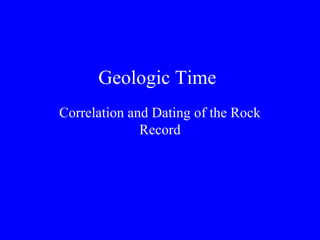 Geologic Time
Correlation and Dating of the Rock
              Record
 