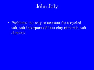 John Joly

• Problems: no way to account for recycled
  salt, salt incorporated into clay minerals, salt
  deposits.
 