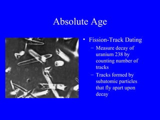 Absolute Age
      • Fission-Track Dating
        – Measure decay of
          uranium 238 by
          counting number of
          tracks
        – Tracks formed by
          subatomic particles
          that fly apart upon
          decay
 