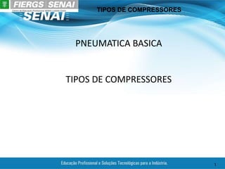 TIPOS DE COMPRESSORES
1
PNEUMATICA BASICA
TIPOS DE COMPRESSORES
 
