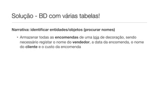 Solução - BD com várias tabelas!

Narrativa: identiﬁcar entidades/objetos (procurar nomes)

  • Armazenar todas as encomendas de uma loja de decoração, sendo
    necessário registar o nome do vendedor, a data da encomenda, o nome
    do cliente e o custo da encomenda
 