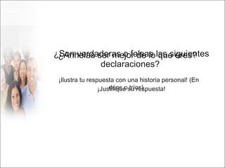 ¿ Anhelas ser mejor de lo que eres ?   ¡Ilustra tu respuesta con una historia personal! (En dúos o tríos)  ¿ Son verdaderas o falsas las siguientes declaraciones ?   ¡Justifique su respuesta! 