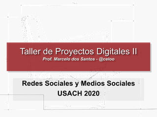 Taller de Proyectos Digitales II
Prof. Marcelo dos Santos - @celoo
Redes Sociales y Medios Sociales
USACH 2020
 