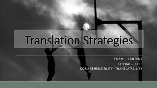 Translation Strategies
FORM – CONTENT
LITERAL – FREE
COMPREHENSIBILITY- TRANSLATABILITY
 