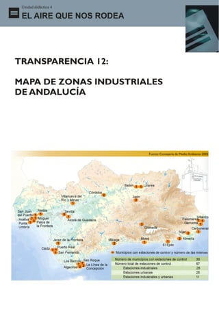 Unidad didáctica 4

 EL AIRE QUE NOS RODEA




TRANSPARENCIA 12:

MAPA DE ZONAS INDUSTRIALES
DE ANDALUCÍA




                         Fuente: Consejería de Medio Ambiente 2002
 