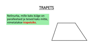 TRAPETS
Nelinurka, mille kaks külge on
paralleelsed ja teised kaks mitte,
nimetatakse trapetsiks.
 