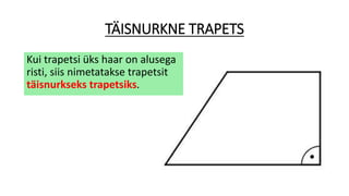 TÄISNURKNE TRAPETS
Kui trapetsi üks haar on alusega
risti, siis nimetatakse trapetsit
täisnurkseks trapetsiks.
 
