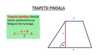 TRAPETSI PINDALA
Trapetsi pindala võrdub
aluste poolsumma ja
kõrguse korrutisega.
𝑺 =
𝒂 + 𝒃
𝟐
∙ 𝒉
 