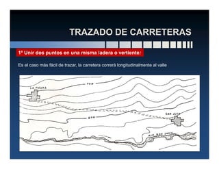 Es el caso más fácil de trazar, la carretera correrá longitudinalmente al valle
1º Unir dos puntos en una misma ladera o vertiente:
 