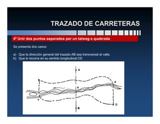 4º Unir dos puntos separados por un talweg o quebrada
Se presenta dos casos:
a) Que la dirección general del trazado AB sea transversal al valle.
b) Que lo recorra en su sentido longitudinal CD
 