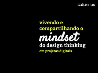do design thinking
em projetos digitais
vivendo e
compartilhando o
mindset
 