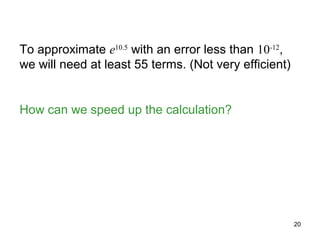 To approximate e10.5 with an error less than 10-12,
we will need at least 55 terms. (Not very efficient)


How can we speed up the calculation?




                                                       20
 