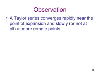 Observation
• A Taylor series converges rapidly near the
  point of expansion and slowly (or not at
  all) at more remote points.




                                           22
 