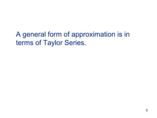 A general form of approximation is in
terms of Taylor Series.




                                        5
 