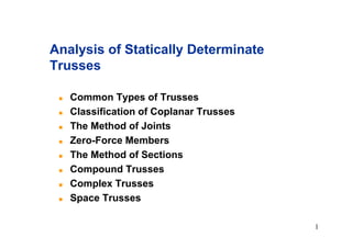 1
! Common Types of Trusses
! Classification of Coplanar Trusses
! The Method of Joints
! Zero-Force Members
! The Method of Sections
! Compound Trusses
! Complex Trusses
! Space Trusses
Analysis of Statically Determinate
Trusses
 