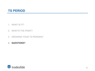 TS PERIOD



1. WHAT IS IT?

2. WHAT’S THE POINT?

3. GROWING YOUR TS PERIODS?

4. QUESTIONS?




                              12
 