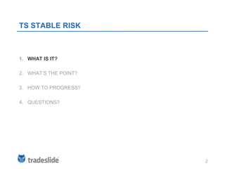 TS STABLE RISK



1. WHAT IS IT?

2. WHAT’S THE POINT?

3. HOW TO PROGRESS?

4. QUESTIONS?




                       2
 