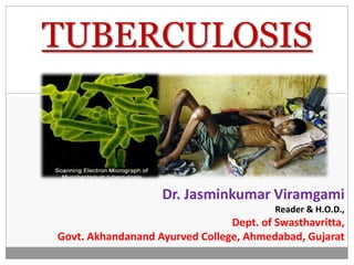 TUBERCULOSIS
Dr. Jasminkumar Viramgami
Reader & H.O.D.,
Dept. of Swasthavritta,
Govt. Akhandanand Ayurved College, Ahmedabad, Gujarat
 