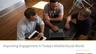 Confidential & Proprietary
Improving Engagement in Today’s Mobile/Social World
 