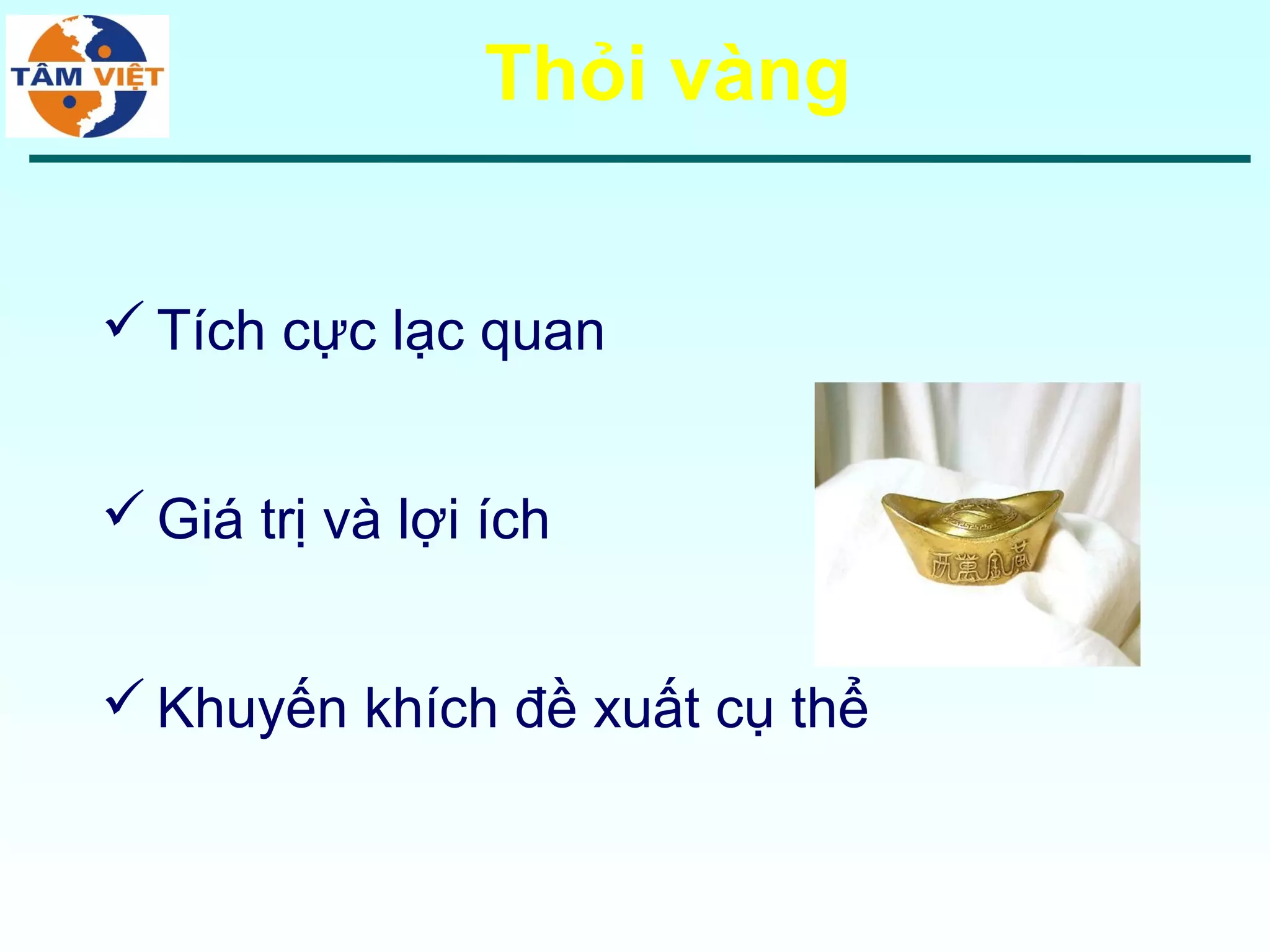 Thỏi vàng


 Tích cực lạc quan


 Giá trị và lợi ích


 Khuyến khích đề xuất cụ thể
 