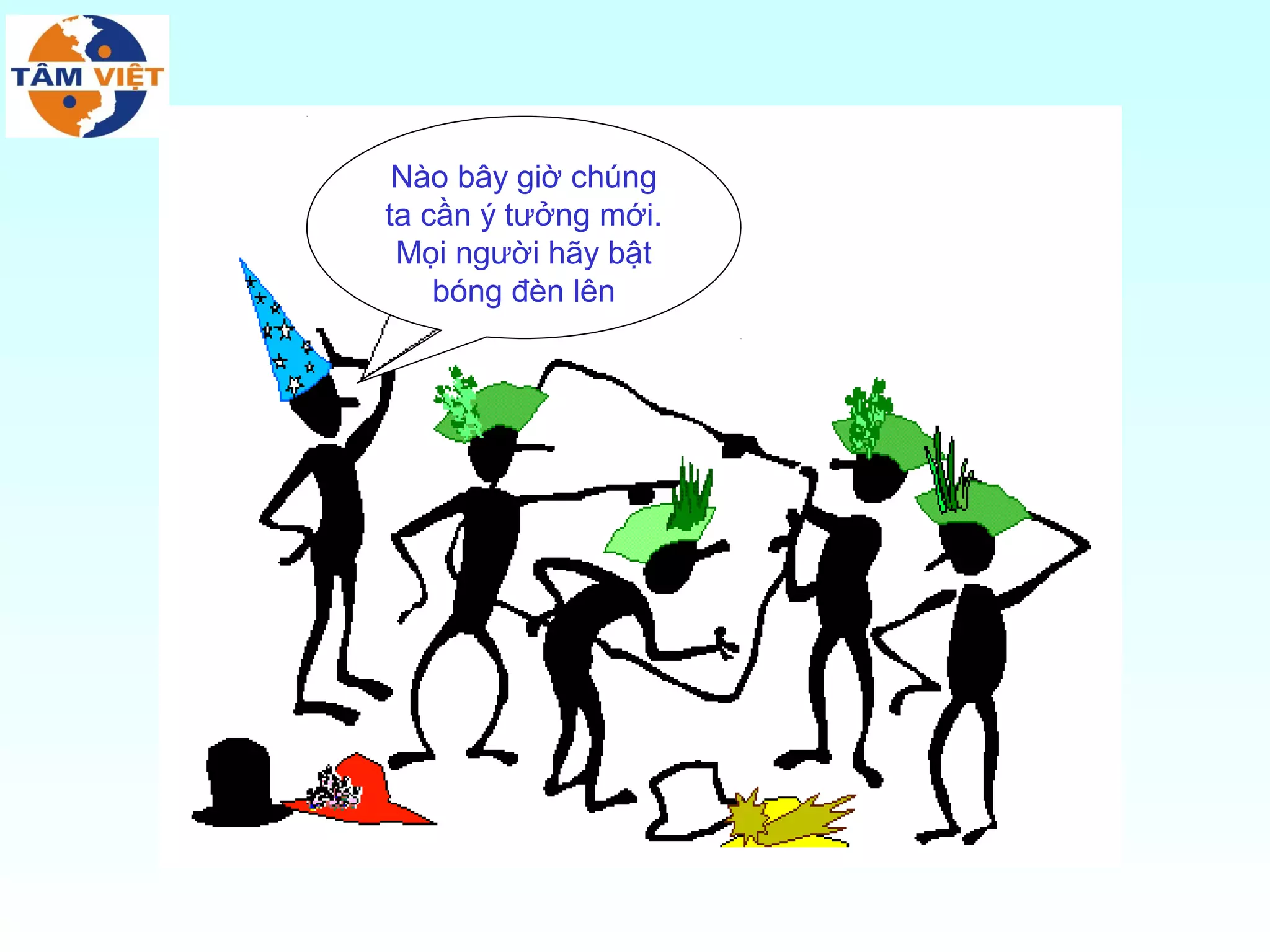 Nào bây giờ chúng
ta cần ý tưởng mới.
 Mọi người hãy bật
    bóng đèn lên
 